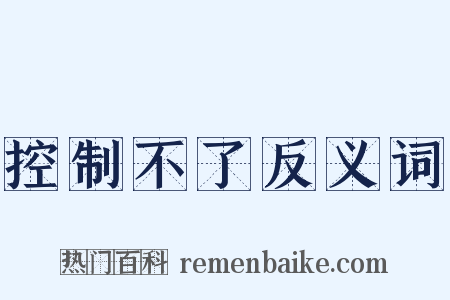 控制不了反义词是什么意思的图片